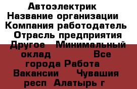 Автоэлектрик › Название организации ­ Компания-работодатель › Отрасль предприятия ­ Другое › Минимальный оклад ­ 70 000 - Все города Работа » Вакансии   . Чувашия респ.,Алатырь г.